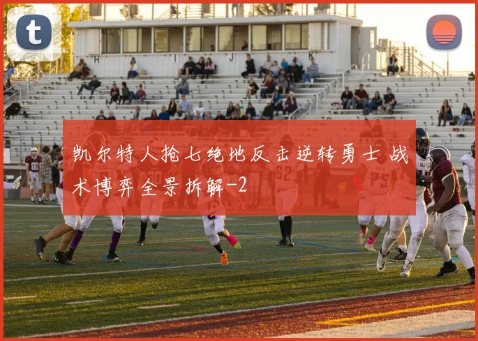 凯尔特人抢七绝地反击逆转勇士 战术博弈全景拆解