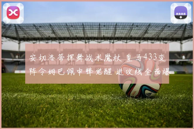 安切洛蒂挥舞战术魔杖 皇马433变阵令姆巴佩中锋觉醒 进攻线全面爆发
