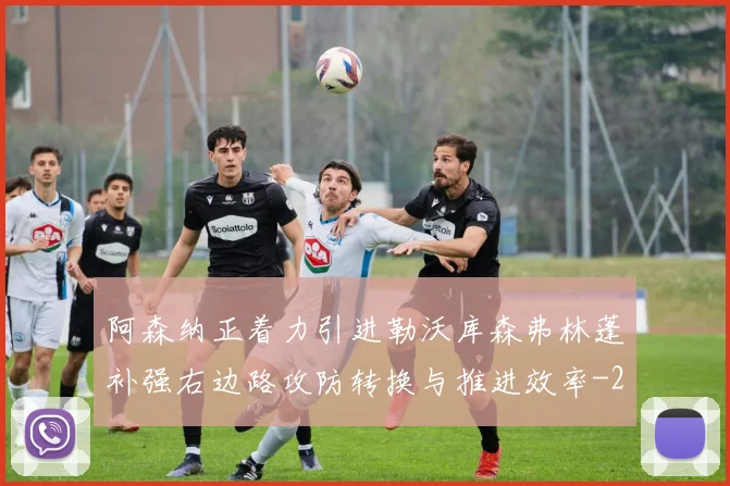阿森纳正着力引进勒沃库森弗林蓬补强右边路攻防转换与推进效率