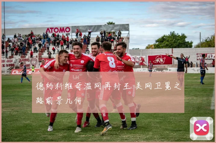 德约科维奇温网再封王 美网卫冕之路前景几何