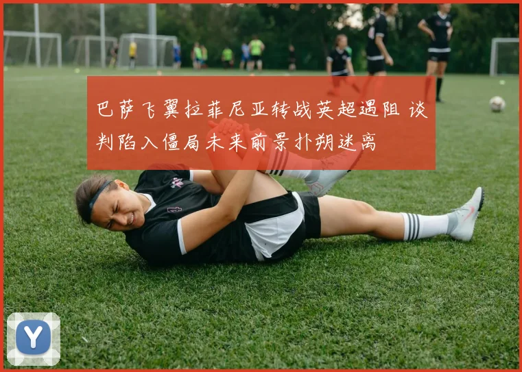 巴萨飞翼拉菲尼亚转战英超遇阻 谈判陷入僵局未来前景扑朔迷离
